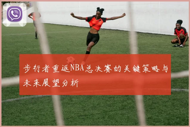 步行者重返NBA总决赛的关键策略与未来展望分析