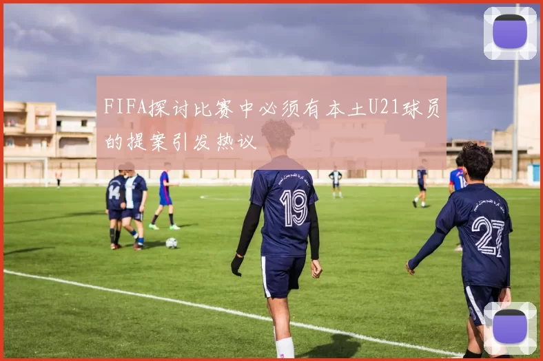 FIFA探讨比赛中必须有本土U21球员的提案引发热议
