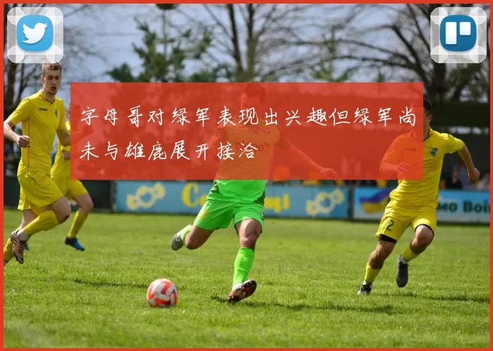 字母哥对绿军表现出兴趣但绿军尚未与雄鹿展开接洽
