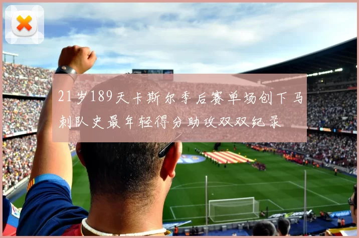21岁189天卡斯尔季后赛单场创下马刺队史最年轻得分助攻双双纪录