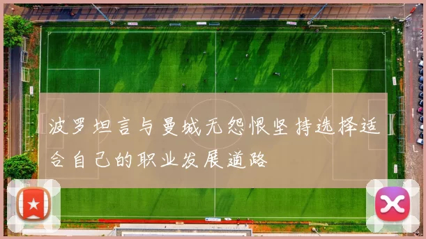 波罗坦言与曼城无怨恨坚持选择适合自己的职业发展道路