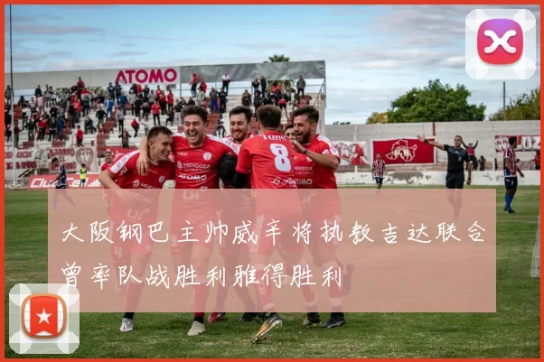 大阪钢巴主帅威辛将执教吉达联合曾率队战胜利雅得胜利