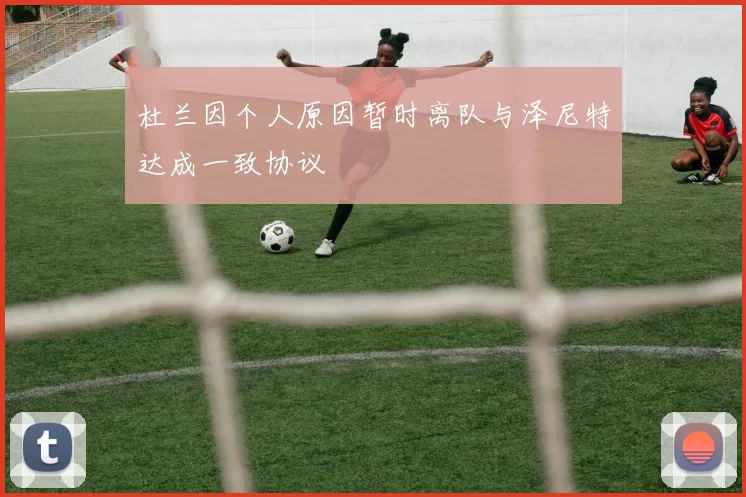 杜兰因个人原因暂时离队与泽尼特达成一致协议