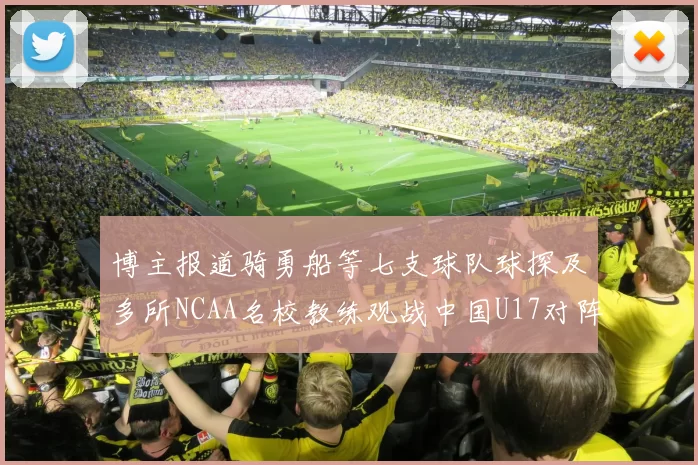 博主报道骑勇船等七支球队球探及多所NCAA名校教练观战中国U17对阵委内瑞拉