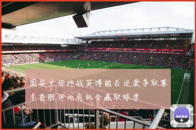 国安主场迎战英博能否逆袭争取赛季首胜评论有机会赢取球票
